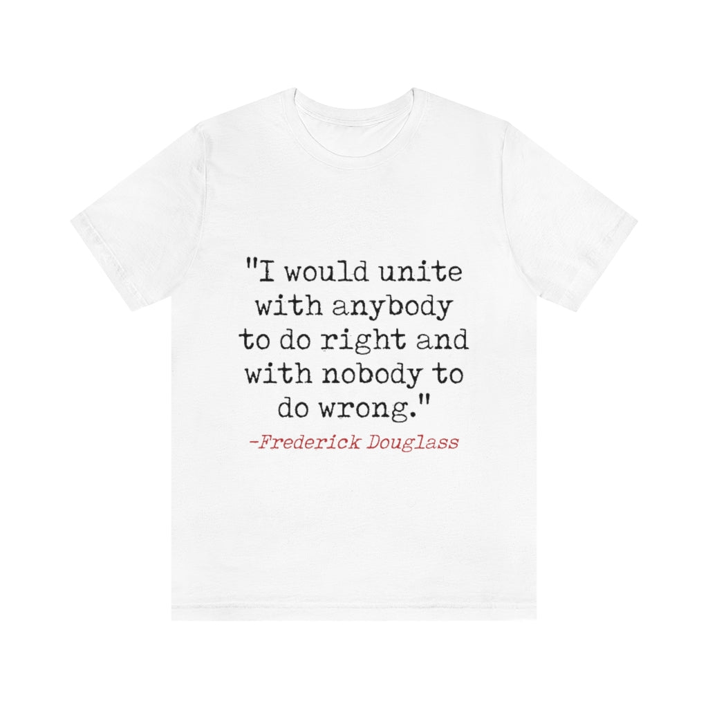 F. DOUGLASS . "I would unite with anybody to do right and with nobody to do wrong."  T-Shirt.